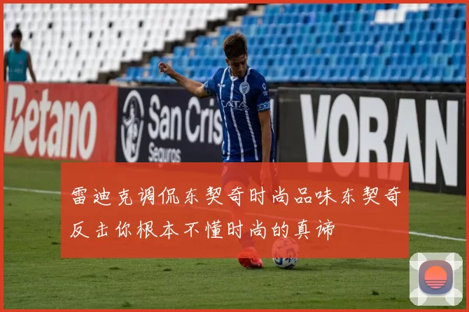 雷迪克调侃东契奇时尚品味东契奇反击你根本不懂时尚的真谛