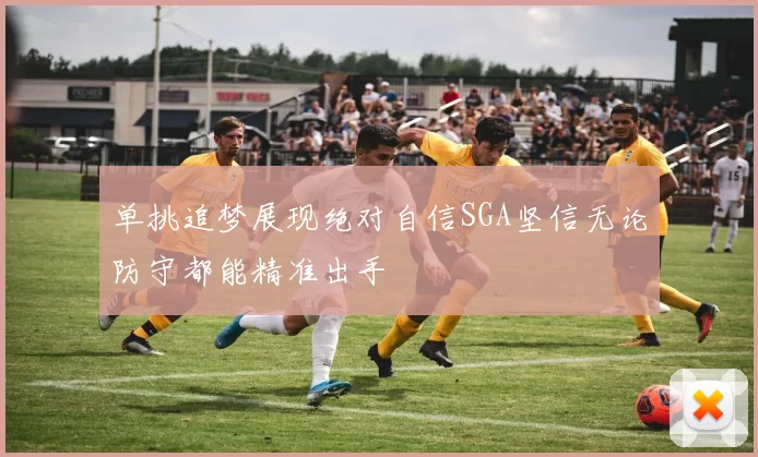单挑追梦展现绝对自信SGA坚信无论防守都能精准出手