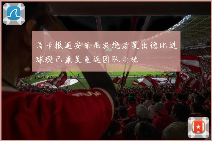 马卡报道安东尼发烧后复出德比进球现已康复重返团队合练