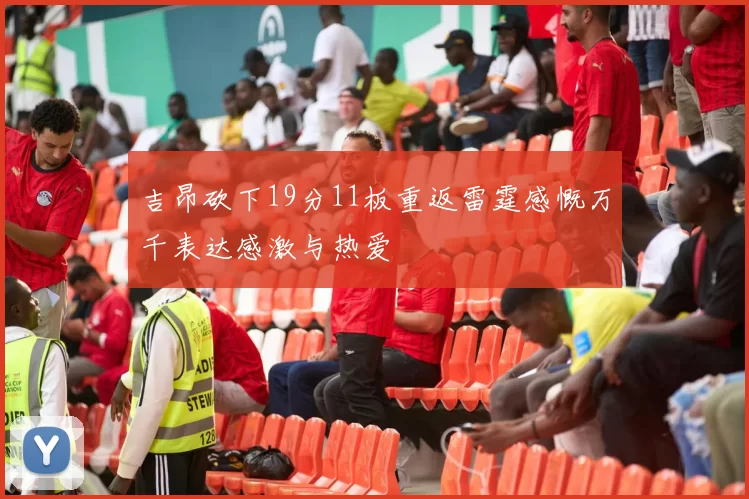 吉昂砍下19分11板重返雷霆感慨万千表达感激与热爱