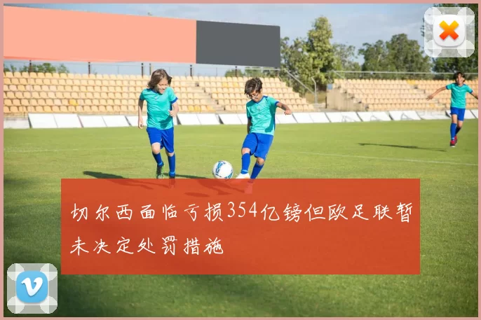 切尔西面临亏损354亿镑但欧足联暂未决定处罚措施