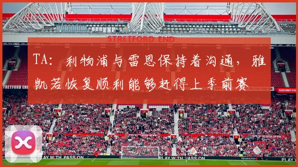 TA：利物浦与雷恩保持着沟通，雅凯若恢复顺利能够赶得上季前赛