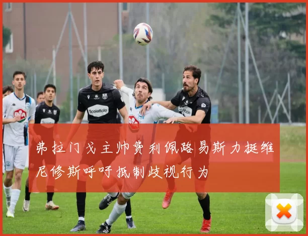 弗拉门戈主帅费利佩路易斯力挺维尼修斯呼吁抵制歧视行为