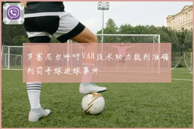 罗塞尼尔呼吁VAR技术助力裁判准确判罚手球进球事件