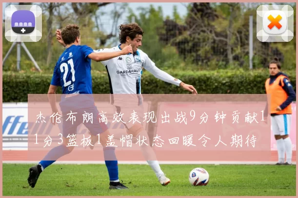 杰伦布朗高效表现出战9分钟贡献11分3篮板1盖帽状态回暖令人期待
