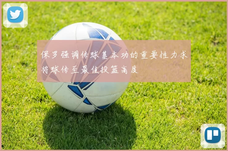 保罗强调传球基本功的重要性力求将球传至最佳投篮高度