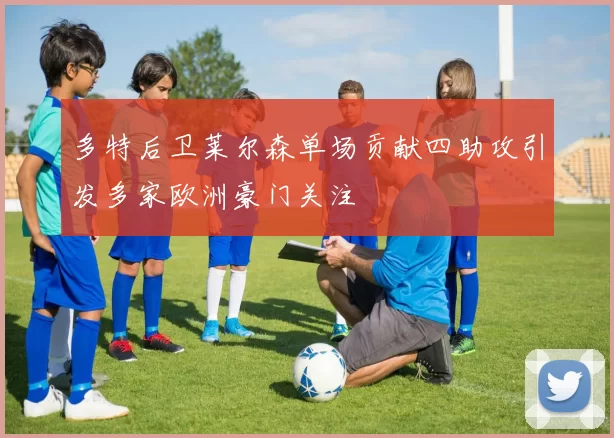 多特后卫莱尔森单场贡献四助攻引发多家欧洲豪门关注