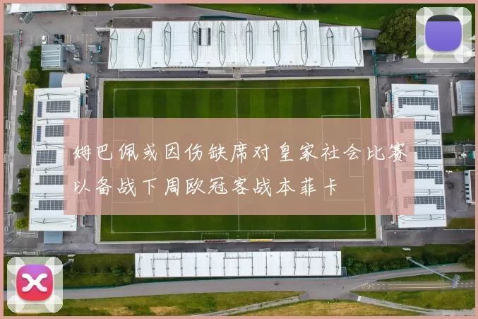 姆巴佩或因伤缺席对皇家社会比赛以备战下周欧冠客战本菲卡