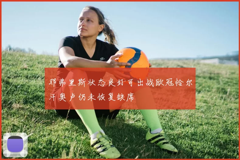 邓弗里斯状态良好可出战欧冠恰尔汗奥卢仍未恢复缺席