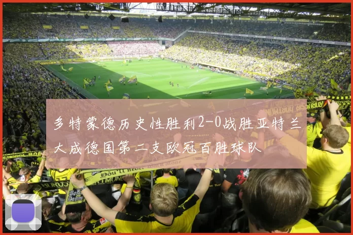 多特蒙德历史性胜利2-0战胜亚特兰大成德国第二支欧冠百胜球队